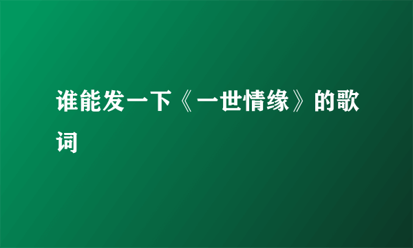 谁能发一下《一世情缘》的歌词