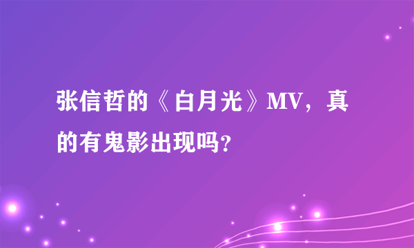 张信哲的《白月光》MV，真的有鬼影出现吗？