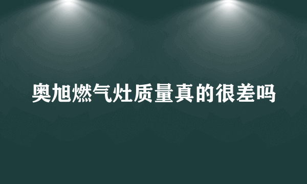 奥旭燃气灶质量真的很差吗