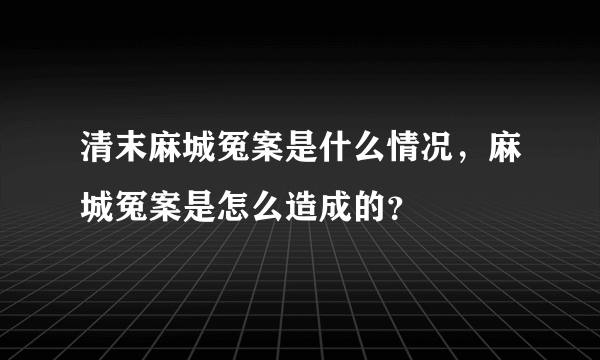 清末麻城冤案是什么情况，麻城冤案是怎么造成的？