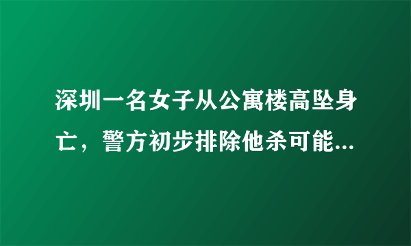 深圳一名女子从公寓楼高坠身亡，警方初步排除他杀可能, 你怎么看？