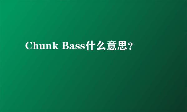 Chunk Bass什么意思？