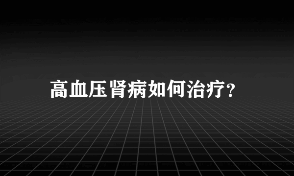 高血压肾病如何治疗？