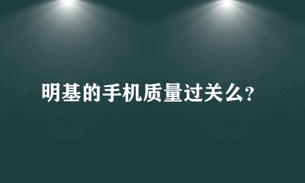 明基的手机质量过关么？