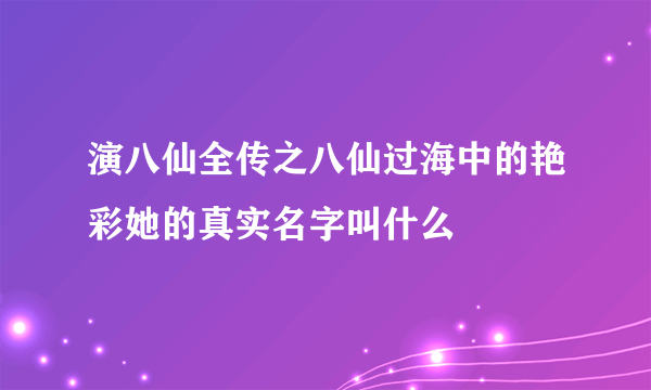 演八仙全传之八仙过海中的艳彩她的真实名字叫什么