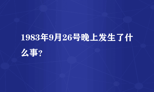 1983年9月26号晚上发生了什么事？