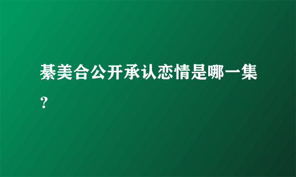 綦美合公开承认恋情是哪一集？