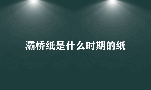 灞桥纸是什么时期的纸