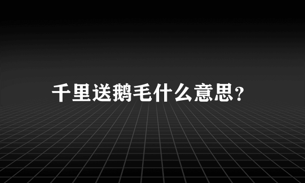 千里送鹅毛什么意思？