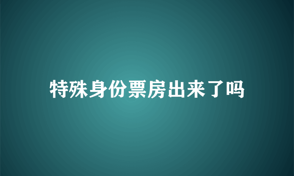 特殊身份票房出来了吗