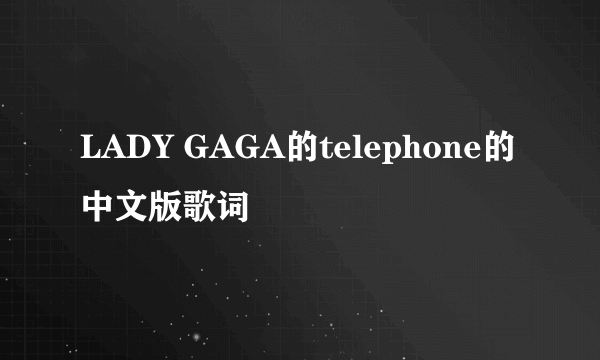 LADY GAGA的telephone的中文版歌词