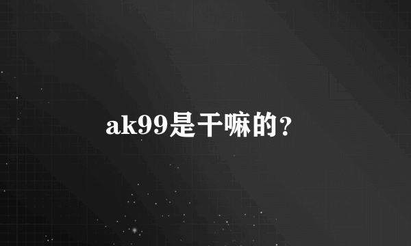 ak99是干嘛的？