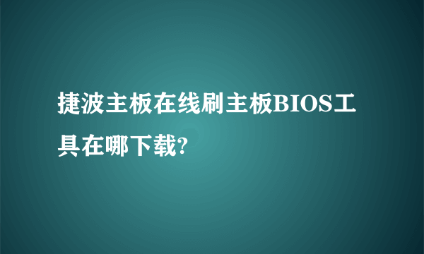 捷波主板在线刷主板BIOS工具在哪下载?