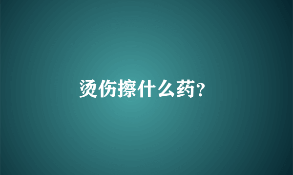 烫伤擦什么药？