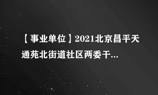 【事业单位】2021北京昌平天通苑北街道社区两委干部储备人才招聘4人公告