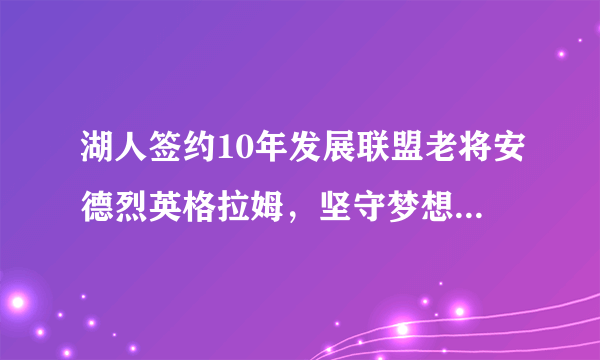 湖人签约10年发展联盟老将安德烈英格拉姆，坚守梦想终圆梦，怎么看待这充满温情的事？