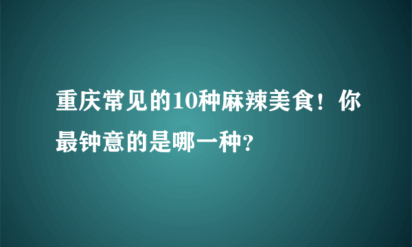 重庆常见的10种麻辣美食！你最钟意的是哪一种？