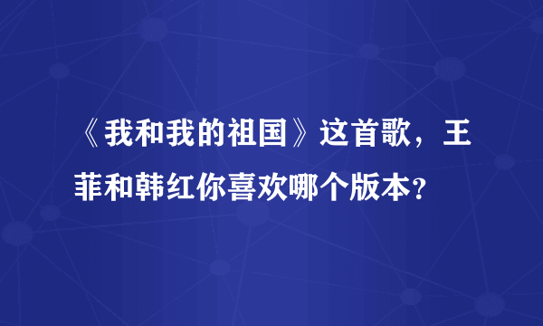 《我和我的祖国》这首歌，王菲和韩红你喜欢哪个版本？