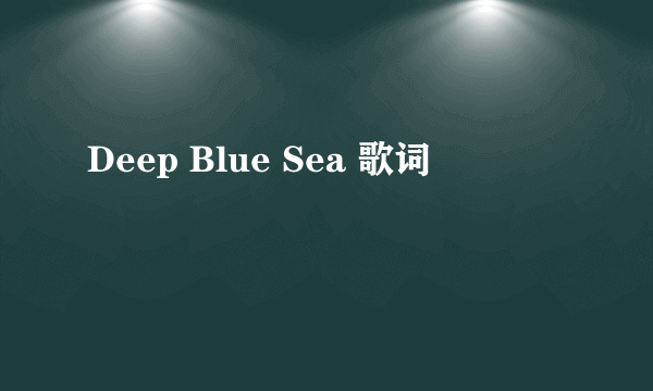 Deep Blue Sea 歌词