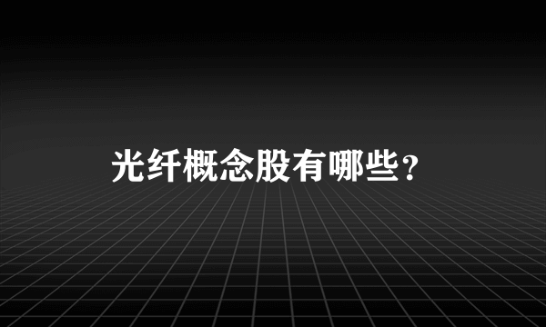 光纤概念股有哪些？