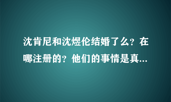 沈肯尼和沈煜伦结婚了么？在哪注册的？他们的事情是真实的么？