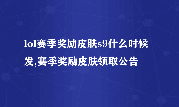 lol赛季奖励皮肤s9什么时候发,赛季奖励皮肤领取公告