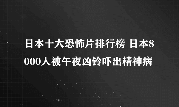 日本十大恐怖片排行榜 日本8000人被午夜凶铃吓出精神病