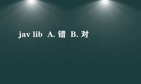 jav lib  A. 错  B. 对