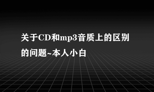 关于CD和mp3音质上的区别的问题~本人小白