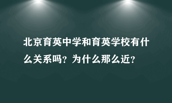 北京育英中学和育英学校有什么关系吗？为什么那么近？