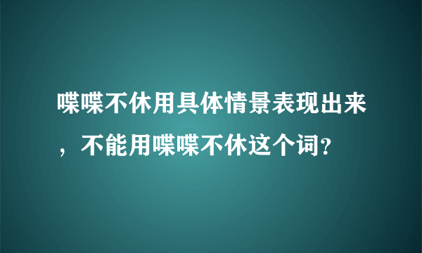 喋喋不休用具体情景表现出来，不能用喋喋不休这个词？