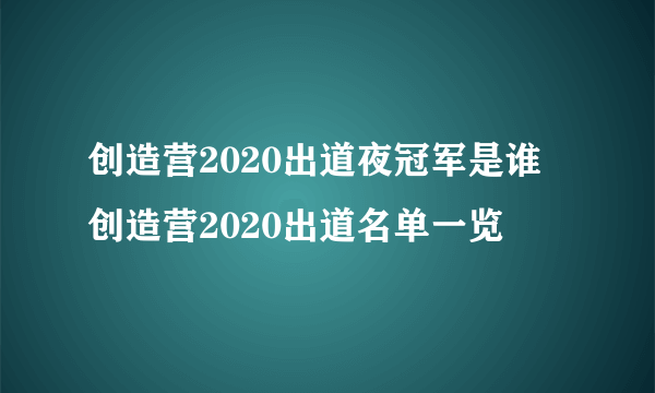 创造营2020出道夜冠军是谁 创造营2020出道名单一览