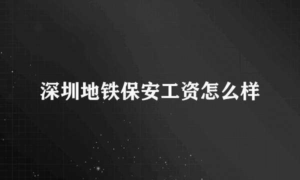 深圳地铁保安工资怎么样