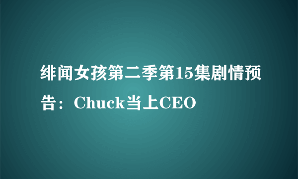 绯闻女孩第二季第15集剧情预告：Chuck当上CEO