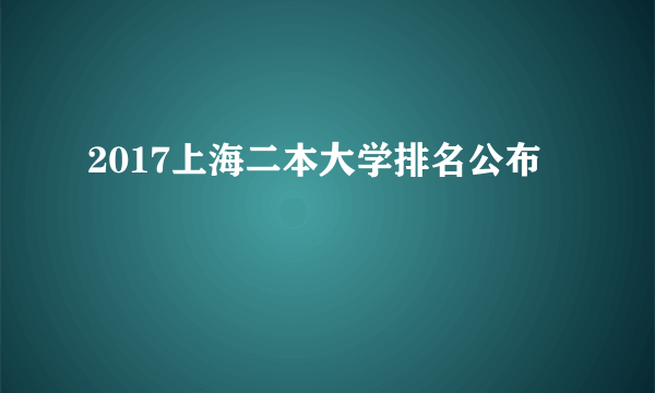 2017上海二本大学排名公布