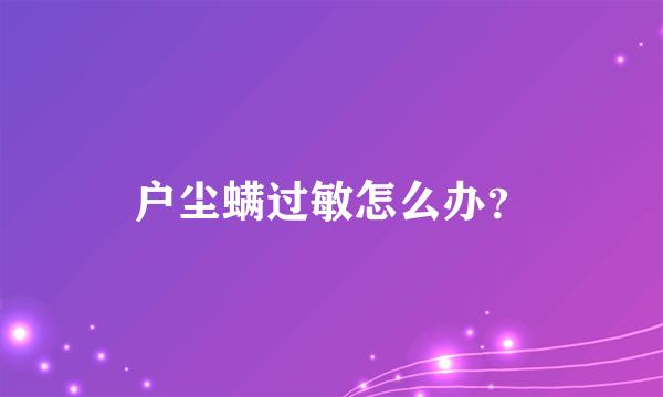 户尘螨过敏怎么办？