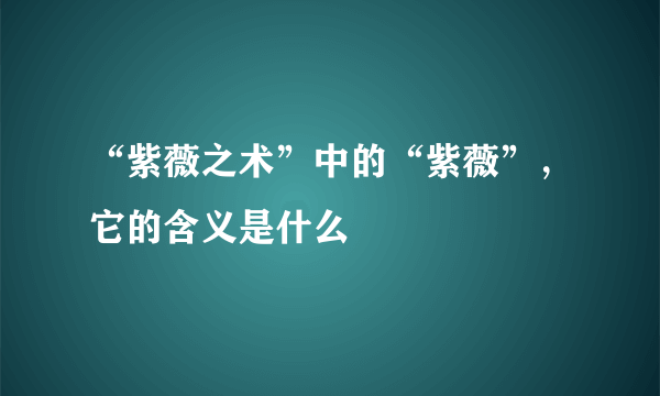 “紫薇之术”中的“紫薇”，它的含义是什么