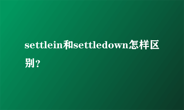 settlein和settledown怎样区别？