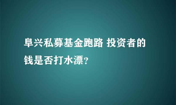 阜兴私募基金跑路 投资者的钱是否打水漂？