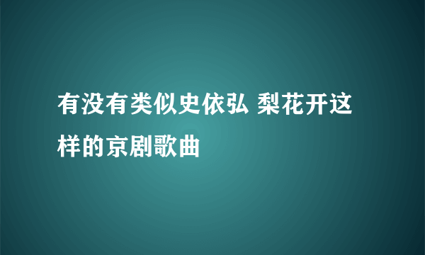 有没有类似史依弘 梨花开这样的京剧歌曲