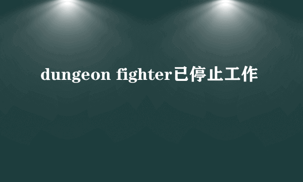 dungeon fighter已停止工作