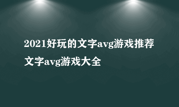 2021好玩的文字avg游戏推荐 文字avg游戏大全