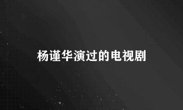 杨谨华演过的电视剧