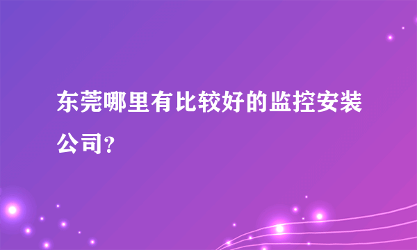 东莞哪里有比较好的监控安装公司？