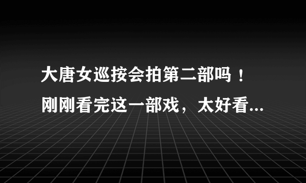 大唐女巡按会拍第二部吗 ！刚刚看完这一部戏，太好看了，太想看下去了，希望是原班人马拍下去。