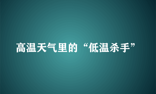 高温天气里的“低温杀手”