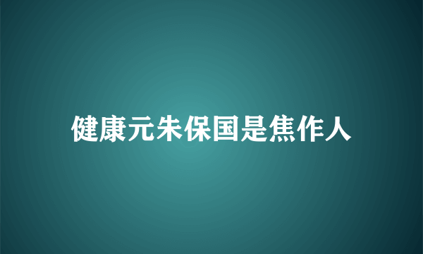 健康元朱保国是焦作人