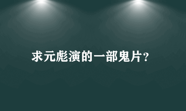 求元彪演的一部鬼片？