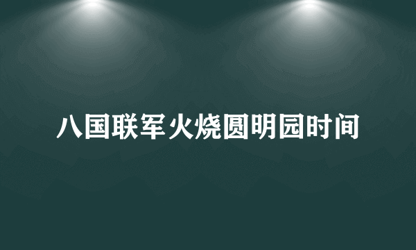 八国联军火烧圆明园时间