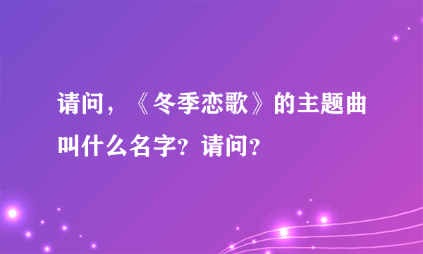 请问，《冬季恋歌》的主题曲叫什么名字？请问？